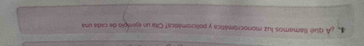 4 ¿A qué llamamos luz monocromática y policromática? Cita un ejemplo de cada una
