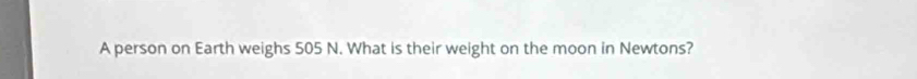 A person on Earth weighs 505 N. What is their weight on the moon in Newtons?