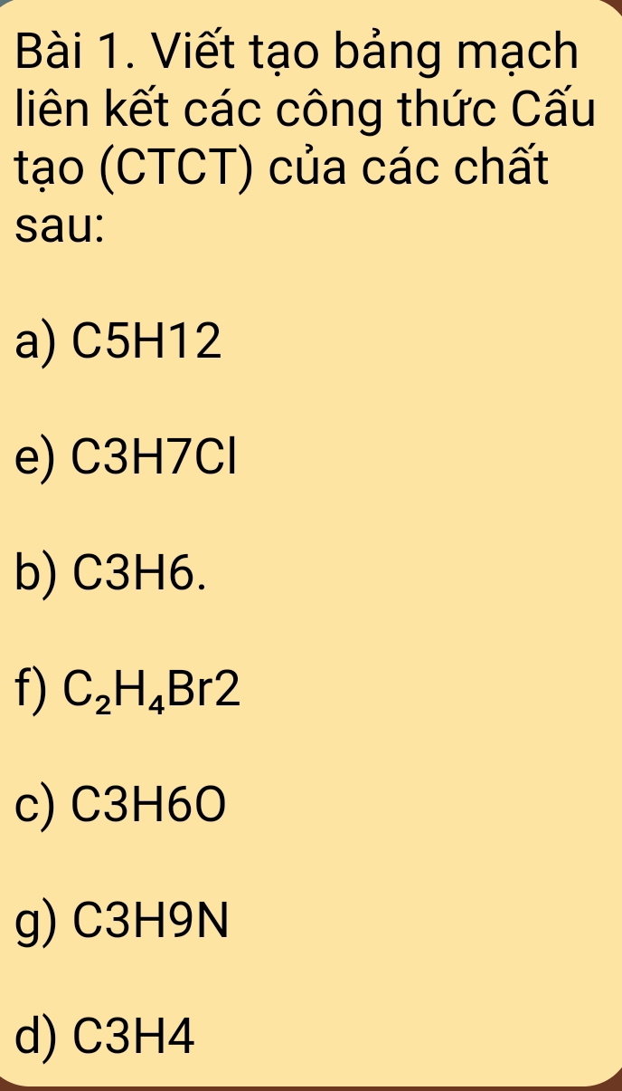 Viết tạo bảng mạch 
liên kết các công thức Cấu 
tạo (CTCT) của các chất 
sau: 
a) C5H12
e) C3H7Cl
b) C3H6. 
f) C_2H_4Br2
c) C3H6O
g) C3H9N
d) C3H4