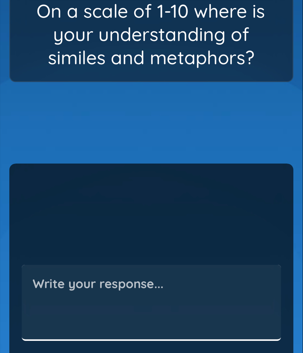 On a scale of 1-10 where is 
your understanding of 
similes and metaphors? 
Write your response...