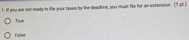 If you are not ready to file your taxes by the deadline, you must file for an extension. (1 pt.)
True
False