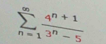 sumlimits _(n=1)^(∈fty) (4^(n+1))/3^n-5 