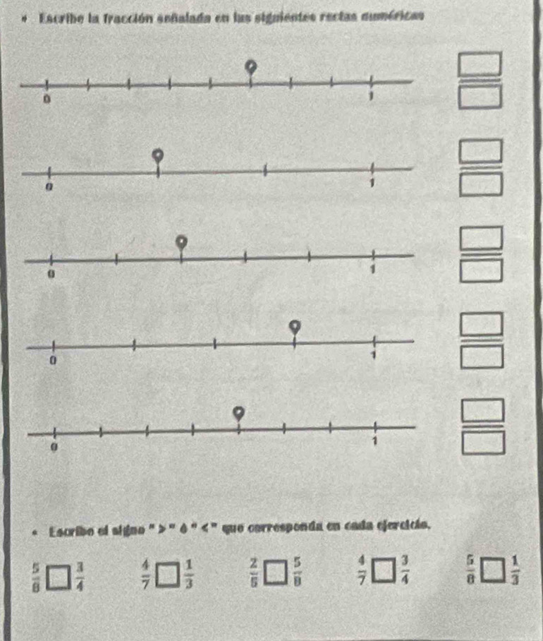 Escribe la fracción señalada en las signientes rectas muméricas
 □ /□  
C
 □ /□   =. Escribo el signo "> " é " < " que corresponda en cada ejercicio.
 5/8   3/4   4/7   1/3   2/5   5/8   4/7   3/4   5/8   1/3 