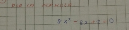 Pke (A FOANdLA.
8x^2-8x+2=0