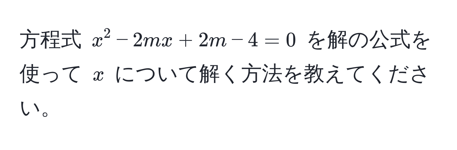 方程式 $x^2 - 2mx + 2m - 4 = 0$ を解の公式を使って $x$ について解く方法を教えてください。