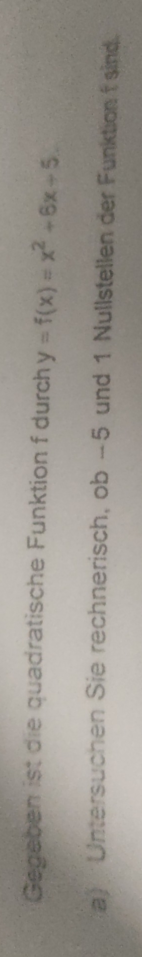 Gegeben ist die quadratische Funktion f durch y=f(x)=x^2+6x+5
a) Untersuchen Sie rechnerisch, ob −5 und 1 Nullstellen der Funktion f sind