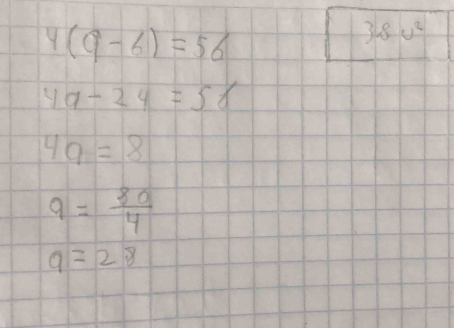 4(9-6)=56
38u^2
4a-24=56
4a=8
9= 80/4 
9=28