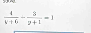 solve.
 4/y+6 + 3/y+1 =1