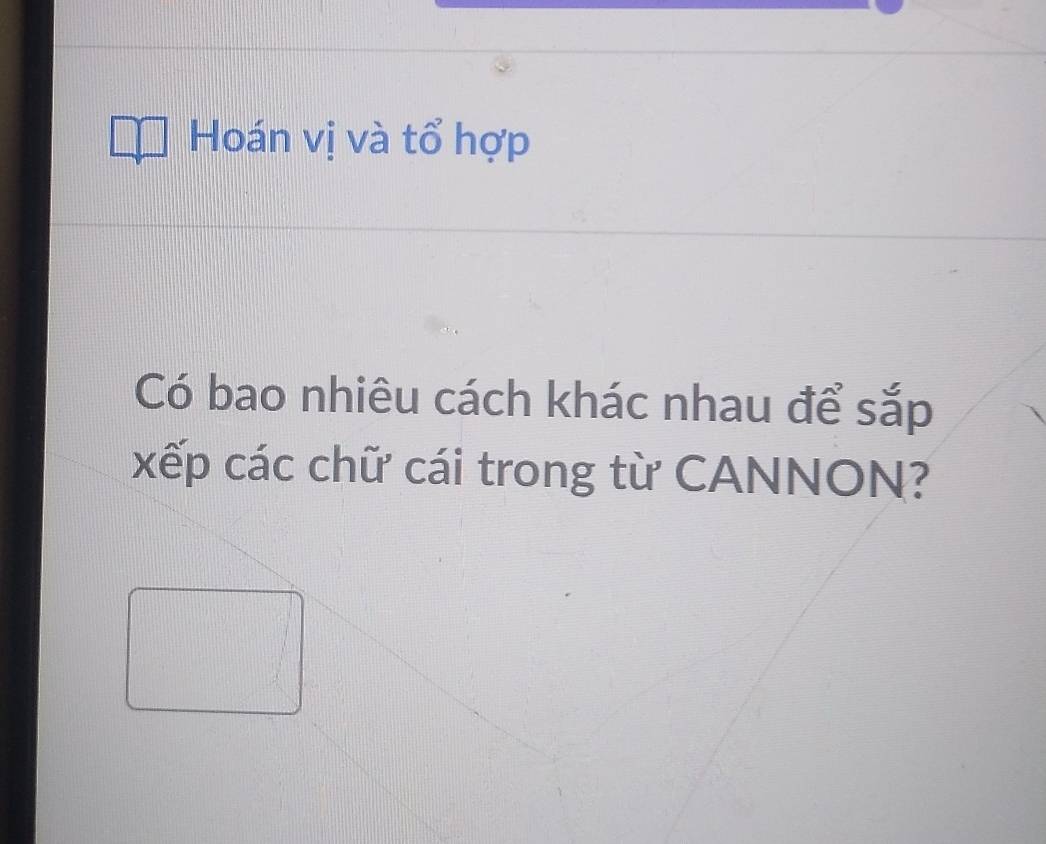 Hoán vị và tổ hợp 
Có bao nhiêu cách khác nhau để sắp 
xếp các chữ cái trong từ CANNON?