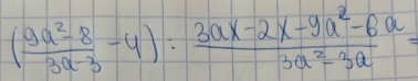 ( (9a^2-8)/3a-3 -4): (3ax-2x-9a^2-8a)/3a^2-3a =