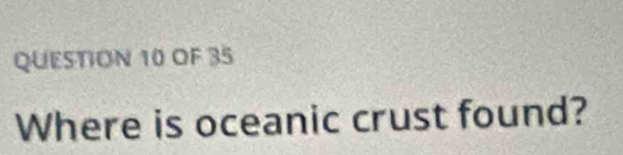 OF 35 
Where is oceanic crust found?