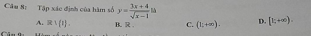 Tập xác định của hàm số y= (3x+4)/sqrt(x-1) la
A. IR> 1. C. (1;+∈fty ).
B. R.
D. [1;+∈fty ). 
Câu 9. L