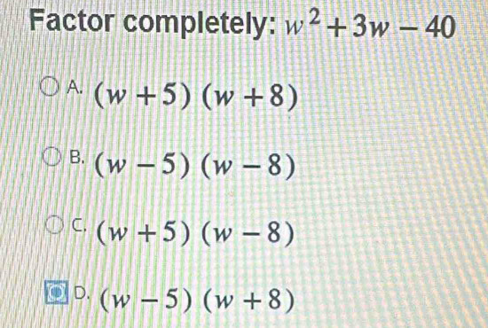 Factor completely: w^2+3w-40
A. (w+5)(w+8)
B. (w-5)(w-8)
C. (w+5)(w-8)
D. (w-5)(w+8)