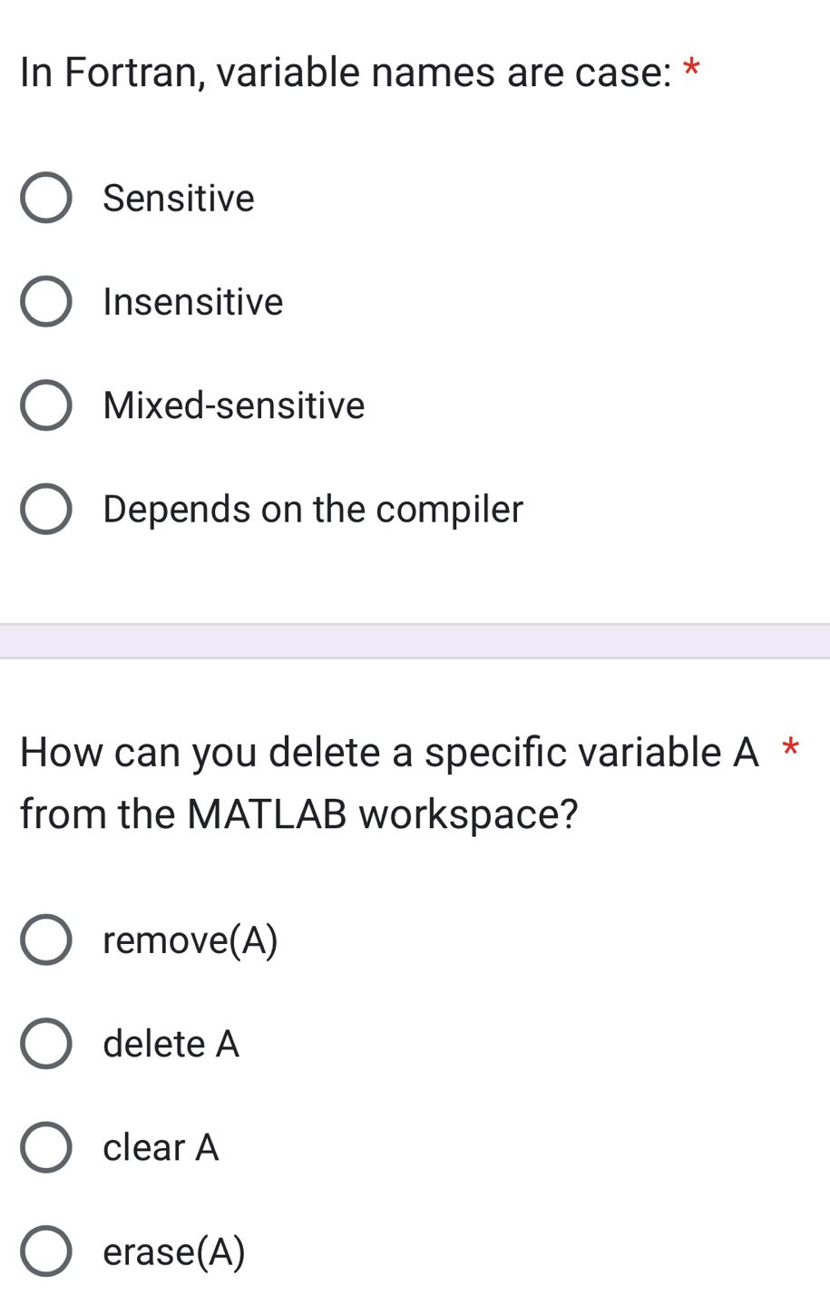 In Fortran, variable names are case: *
Sensitive
Insensitive
Mixed-sensitive
Depends on the compiler
How can you delete a specific variable A *
from the MATLAB workspace?
remove(A)
delete A
clear A
erase(A)