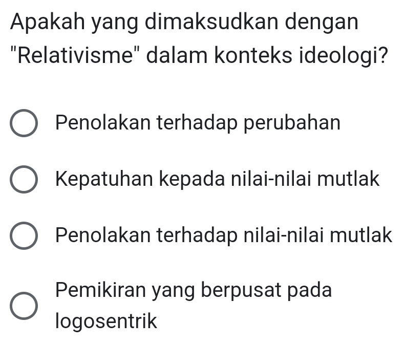 Apakah yang dimaksudkan dengan
"Relativisme" dalam konteks ideologi?
Penolakan terhadap perubahan
Kepatuhan kepada nilai-nilai mutlak
Penolakan terhadap nilai-nilai mutlak
Pemikiran yang berpusat pada
logosentrik