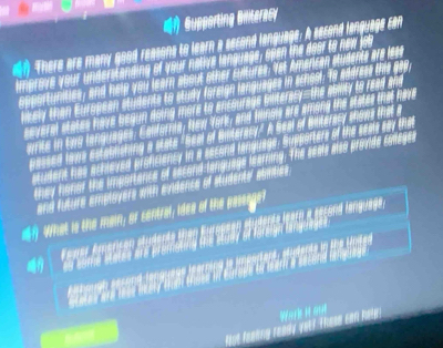Bupporting Biliteraer 
a There are many good reasons to learn a second language: A second language can 
imorove your understanding of your notive language; spen the door to new job 

be 
has Rv 
healy than t 
566 a 
arte in ta s ! 10

γ 
they o u Te seme mea pravido conegos 
susent h 
and future employers with eindence of studente' abimiee 
ah What is the man; or contral; idee of the pasenge? 
Faxer Anarican Muderta thas Europneo Huderta leato a secard targuada 
y sume states ard promistng te stude of loraign lanquages 
is imenrtard. duderde in He Uoded 
éntaugh énsord Janguegs fearrers oa dl Bioa so iarts a secara iaraado 
fost feekng ready yel? These can halp. Work it out