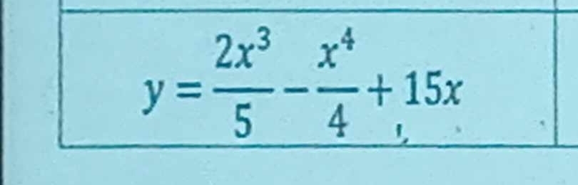 y= 2x^3/5 - x^4/4 +15x