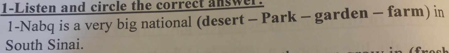 1-Listen and circle the correct answer. 
1-Nabq is a very big national (desert - Park - garden - farm) in 
South Sinai.