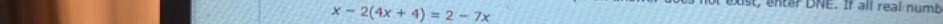 x-2(4x+4)=2-7x
ist ter DNE. If all real num b