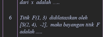 dari x adalah ..... 
6 Titik F(1,3) didilatasikan oleh
[S(2,4),-2] , maka bayangan titik F
adalah .....