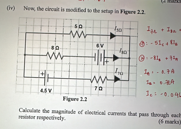 (2 märks
(iv) Now, the circuit is modified to the setup in Figure 2.2.
Calculate the magnitude of electrical currents that pass through each
resistor respectively. (6 marks)