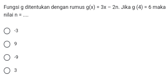 Fungsi g ditentukan dengan rumus g(x)=3x-2n. Jika g(4)=6 maka
nilai n= _
-3
9
-9
3