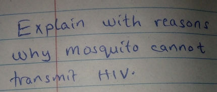 Explain with reasons 
why mosquito cannot 
transmit HIV.