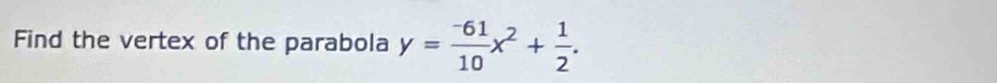 Find the vertex of the parabola y= (-61)/10 x^2+ 1/2 .