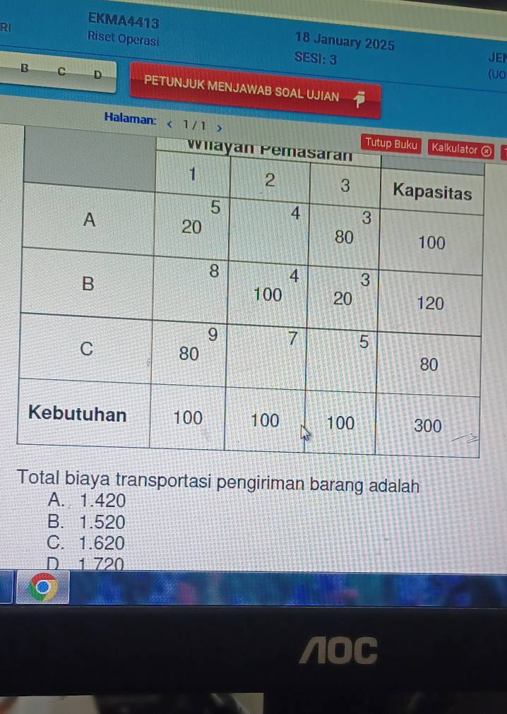 EKMA4413 18 January 2025
RI Riset Operasi
SESI: 3 JEI
(uo
B C D PETUNJUK MENJAWAB SOAL UJIAN
Hⓧ
Total biaya transportasi pengiriman barang adalah
A. 1.420
B. 1.520
C. 1.620
D 1 720
/OC