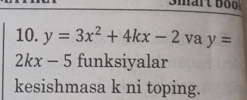 mart bo 
10. y=3x^2+4kx-2 va y=
2kx-5 funksiyalar 
kesishmasa k ni toping.