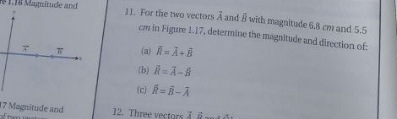 § 1.18 Magnitude and 1 1. For the two vectors vector A and overline B with magnitude 6.8 cm and 5.5
cm in Figure 1.17, determine the magnitude and direction of: 
(a) overline R=overline A+overline B
(b) vector R=vector A-hat B
(c) hat R=hat B-overline A
17 Magnitude and 12. Three vectors 16