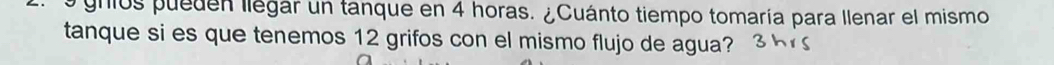 gnios pueden llegar un tanque en 4 horas. ¿Cuánto tiempo tomaría para llenar el mismo 
tanque si es que tenemos 12 grifos con el mismo flujo de agua?