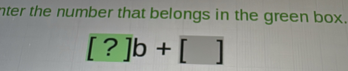nter the number that belongs in the green box.
[?]b+[]
