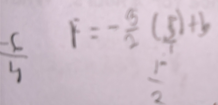  (-6)/4 
F=- 5/2 ( 5/1 )+b
 (1^-)/2 