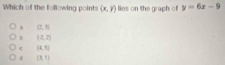 Which of the following points (x,y) lies on the graph of y=6x-9
a (2,3)
b (-2,2)
c (4,5)
(3,1)