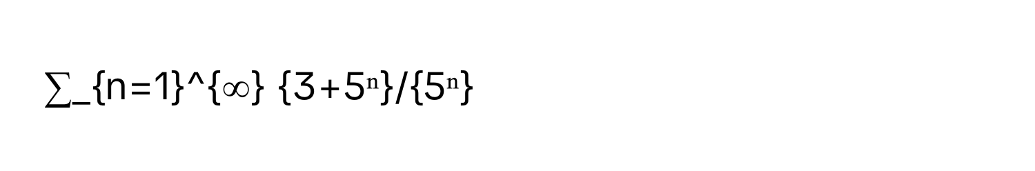 ∑_(n=1)^∞ 3+5ⁿ/5ⁿ