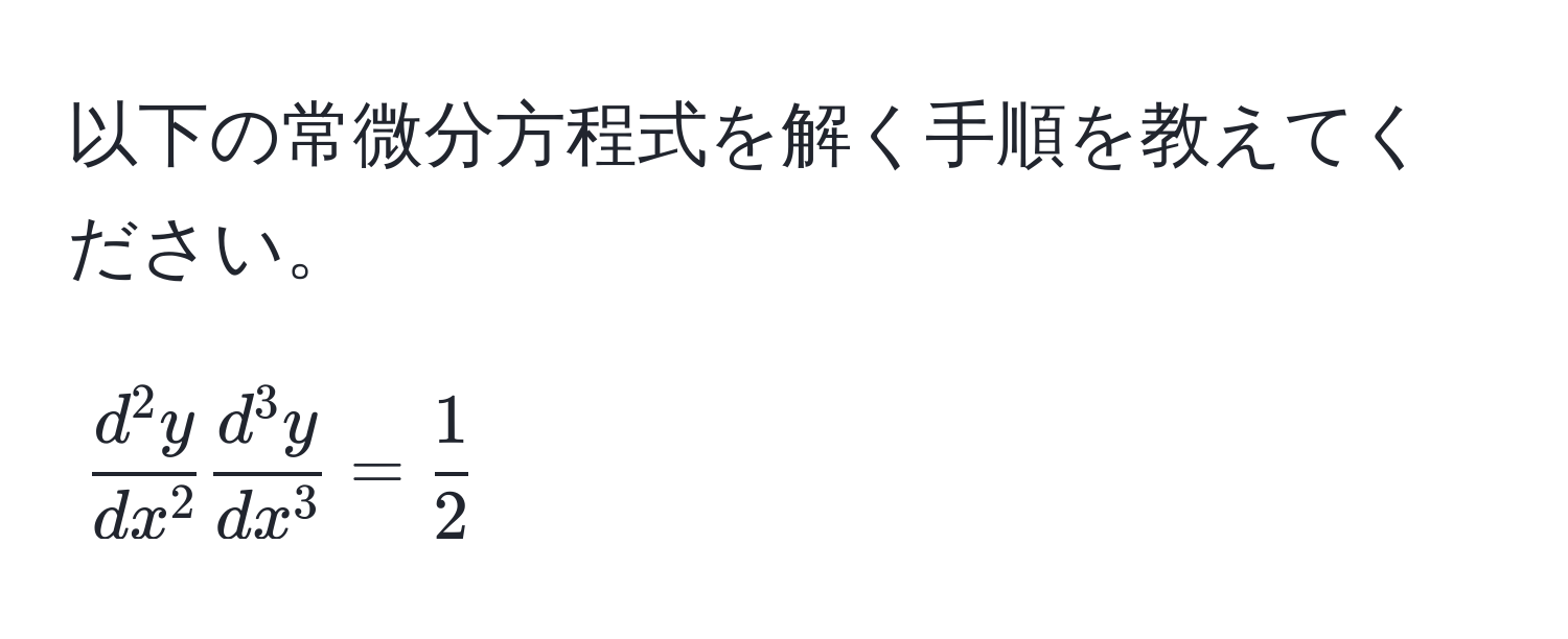 以下の常微分方程式を解く手順を教えてください。  
$$ fracd^(2y)dx^2 fracd^(3y)dx^3 =  1/2  $$