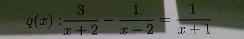 q(x): 3/x+2 - 1/x-2 = 1/x+1 