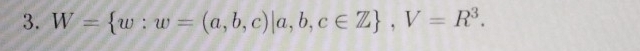 W= w:w=(a,b,c)|a,b,c∈ Z , V=R^3.