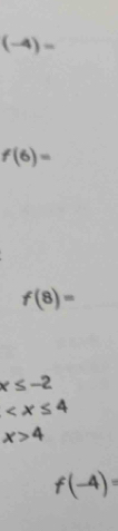 (-4)=
f(6)=
f(8)=
x≤ -2

x>4
f(-4)=