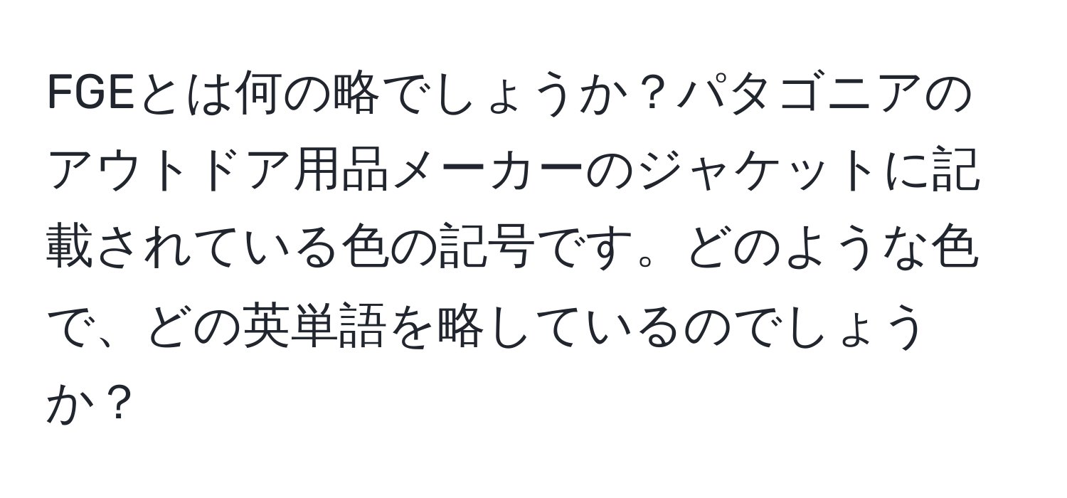 FGEとは何の略でしょうか？パタゴニアのアウトドア用品メーカーのジャケットに記載されている色の記号です。どのような色で、どの英単語を略しているのでしょうか？