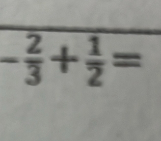 - 2/3 + 1/2 =