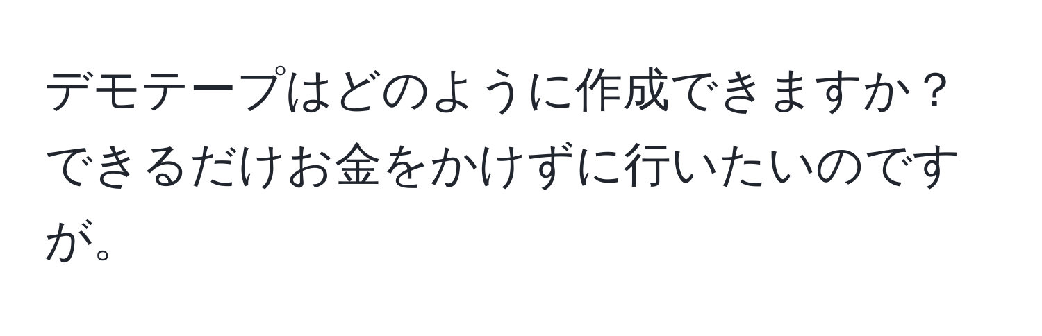 デモテープはどのように作成できますか？できるだけお金をかけずに行いたいのですが。