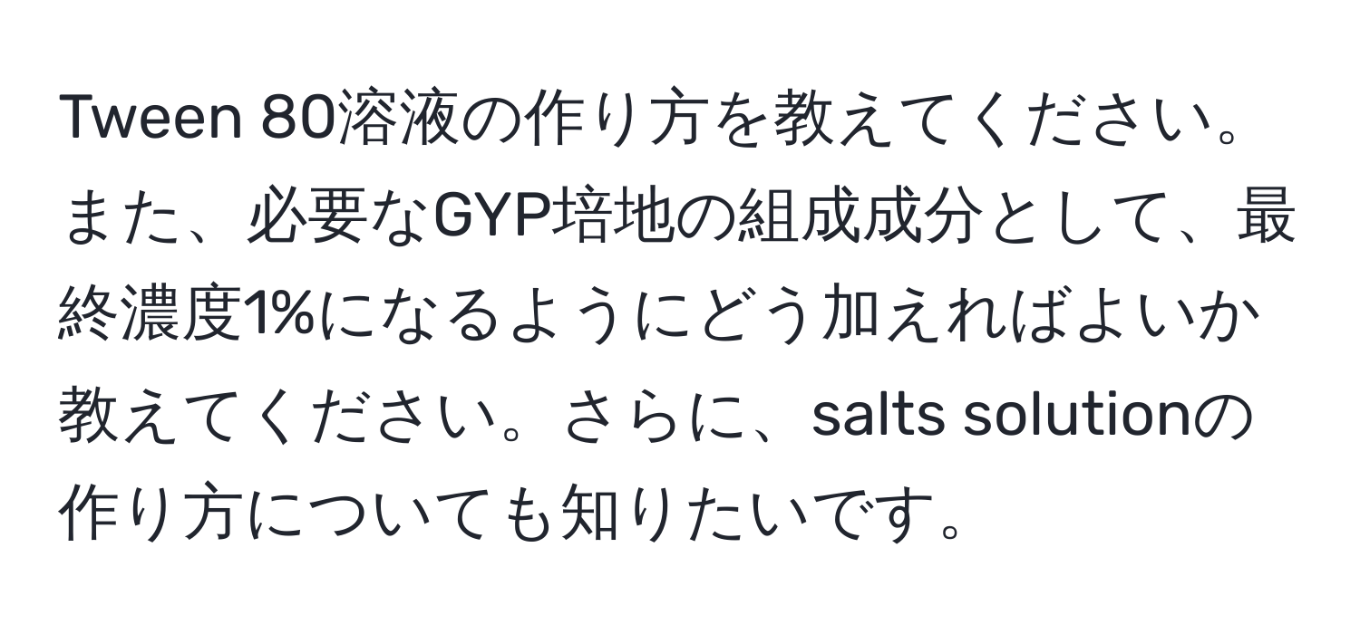 Tween 80溶液の作り方を教えてください。また、必要なGYP培地の組成成分として、最終濃度1%になるようにどう加えればよいか教えてください。さらに、salts solutionの作り方についても知りたいです。