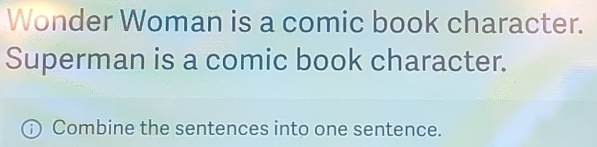 Wonder Woman is a comic book character. 
Superman is a comic book character. 
Combine the sentences into one sentence.