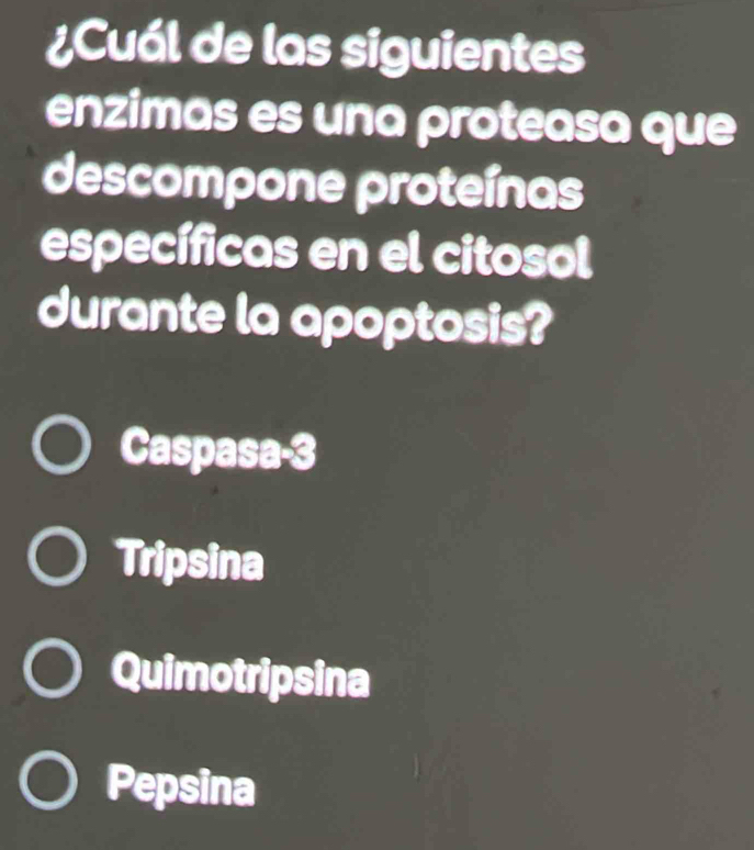 ¿Cuál de las siguientes
enzimas es una proteasa que
descompone proteínas
específicas en el citosol
durante la apoptosis?
Caspasa-3
Tripsina
Quimotripsina
Pepsina