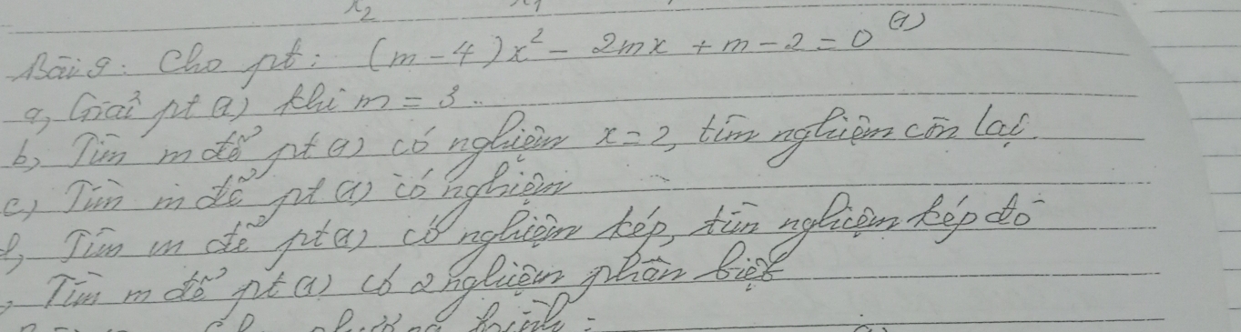 x_2
Baig: cho pt; (m-4)x^2-2mx+m-2=0^((7))
a, Giāi pta) flú m=3... 
b) Jim mde pt() có ngbiein x=2 tim ngtiem cin lat 
e, Jim mdo pt ao có bathig 
B Jim in de ptar o nebiem hep tin agricen kep do 
Tim mdǒ gt () cb a nolien phon es