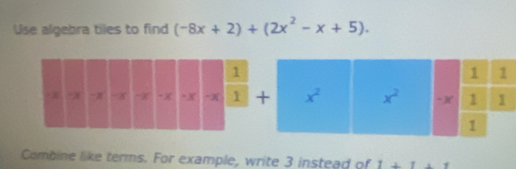 Use algebra tiles to find (-8x+2)+(2x^2-x+5).
1 1
x^2 x^2 ·)( 1 1 
1 
Combine like terms. For example, write 3 instead of 1+1+1