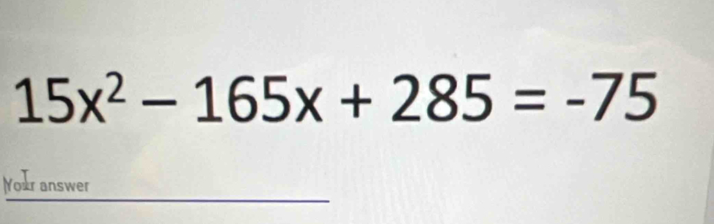 15x^2-165x+285=-75
Your answer