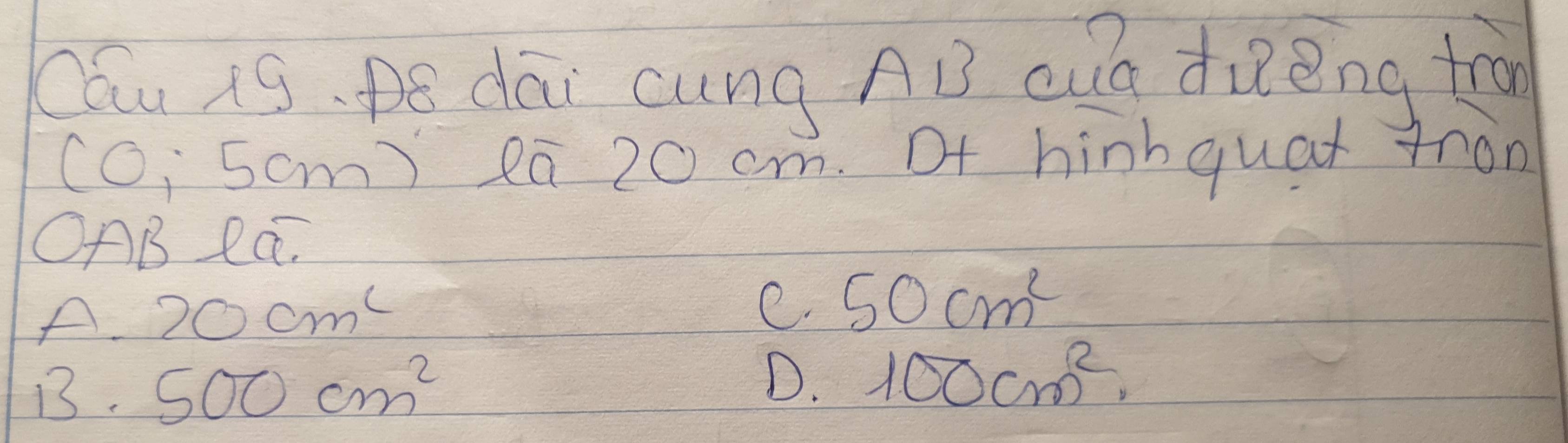 Cáu ig pó dāi cung AB cun dièng trn
CO:50 On m )ea 20 cm. Of hinhquat tron
OAB ea.
A. 20cm^2
e. 50cm^2
B. 500cm^2
D. 100cm^2.